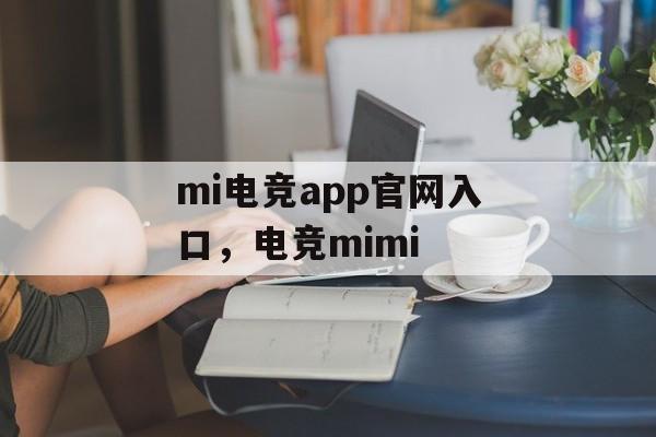 mi电竞app官网入口，电竞mimi