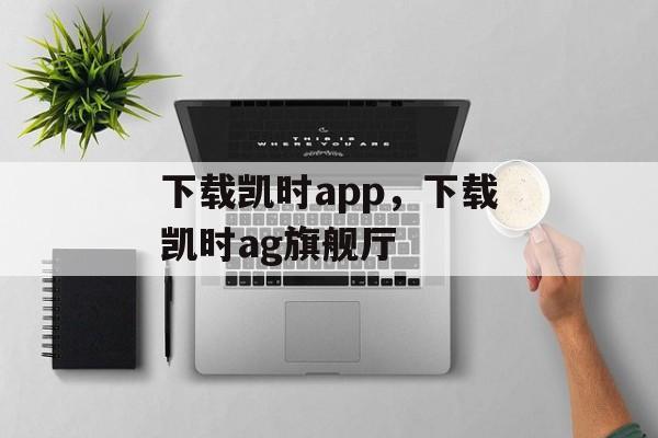 下载凯时app，下载凯时ag旗舰厅