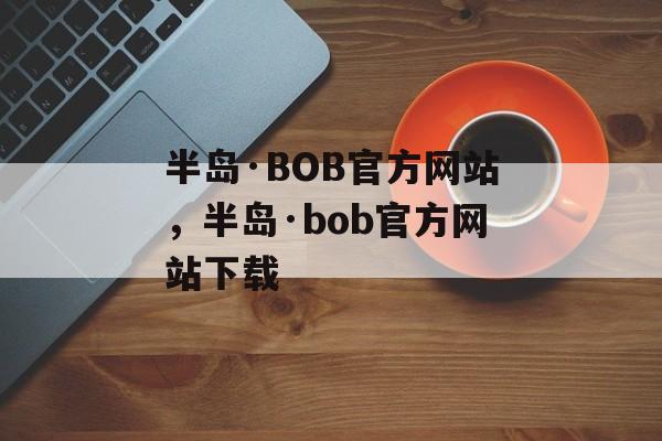 半岛·BOB官方网站，半岛·bob官方网站下载